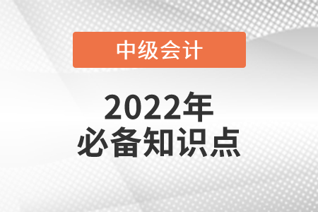 合同取得成本_2022年中級(jí)會(huì)計(jì)實(shí)務(wù)必備知識(shí)點(diǎn)