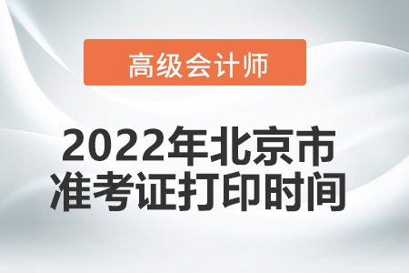 2022年北京市高級會(huì)計(jì)師考試準(zhǔn)考證打印時(shí)間