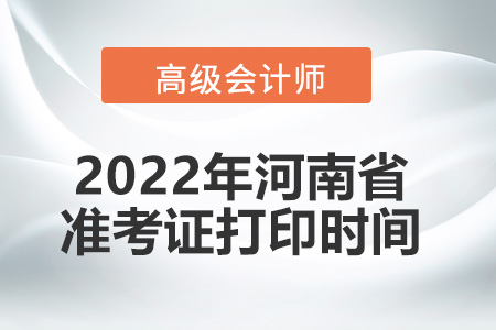 2022年河南省高級(jí)會(huì)計(jì)師考試準(zhǔn)考證打印時(shí)間