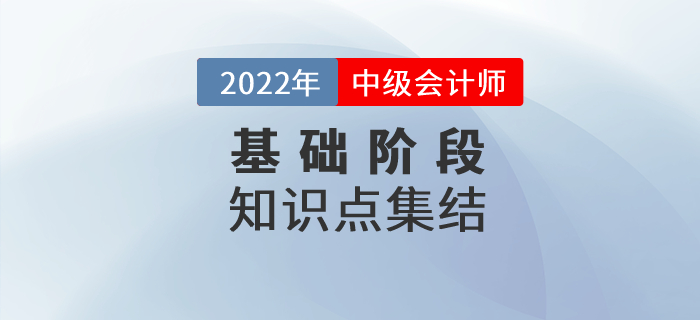 2022年中級(jí)會(huì)計(jì)實(shí)務(wù)基礎(chǔ)階段知識(shí)點(diǎn)集結(jié),，抓緊學(xué)習(xí)！