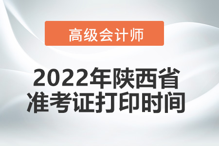 2022年陜西省高級(jí)會(huì)計(jì)師考試準(zhǔn)考證打印時(shí)間