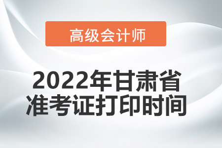 2022年甘肅省高級會(huì)計(jì)師考試準(zhǔn)考證打印時(shí)間