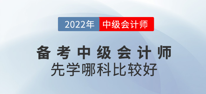 備考2022中級(jí)會(huì)計(jì)師,，應(yīng)該先從哪科入手？