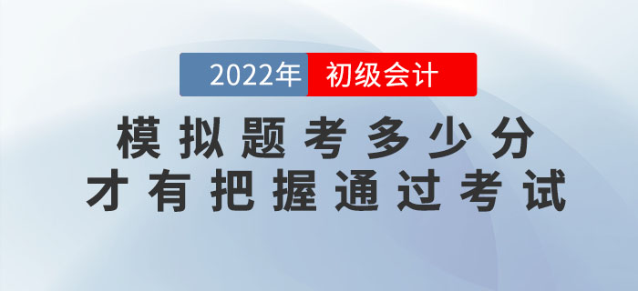 2022年初級會計模擬題考多少分，才有把握通過考試,？