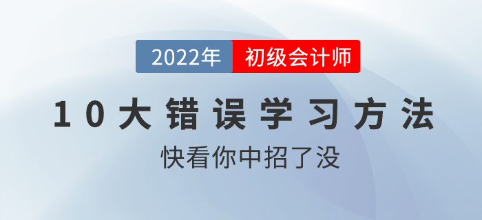 初級會計職稱考前沖刺錦囊：十大錯誤學(xué)習(xí)方法盤點(diǎn),，快看你中槍了沒！