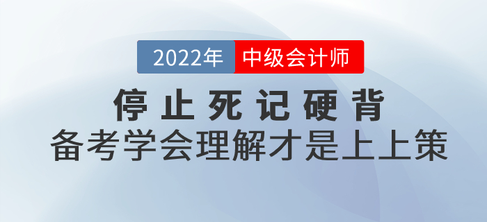 停止死記硬背,！2022年中級會計備考學(xué)會理解才是上上策,！