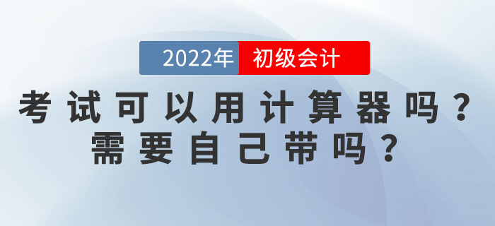 2022年初級(jí)會(huì)計(jì)考試可以使用計(jì)算器嗎,？需要自己帶嗎,？