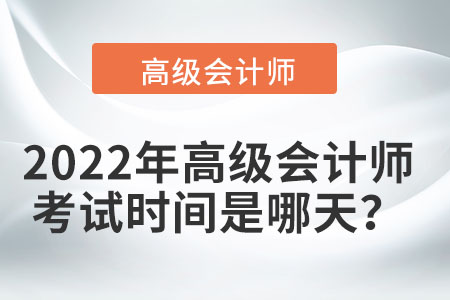 2022年高級會計(jì)師考試時(shí)間的具體安排