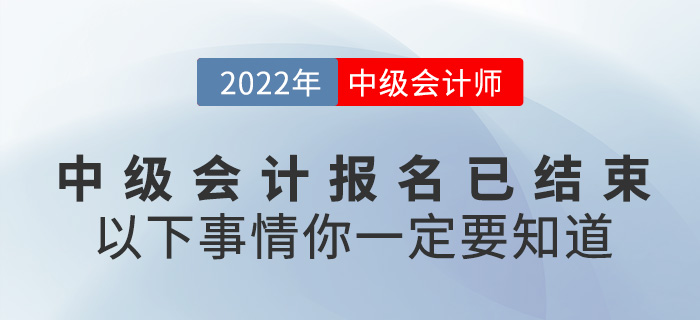 2022中級(jí)會(huì)計(jì)報(bào)名已結(jié)束,，以下事情你一定要知道！