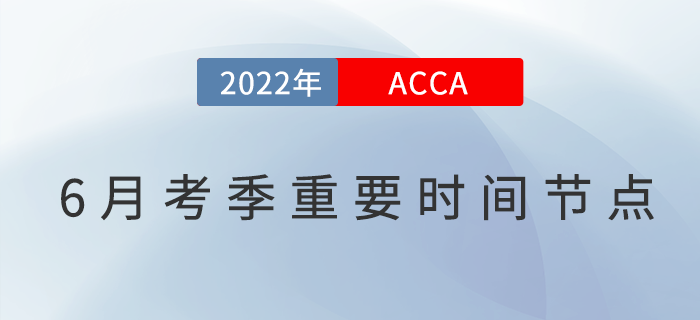 2022年6月ACCA考季重要時間節(jié)點匯總