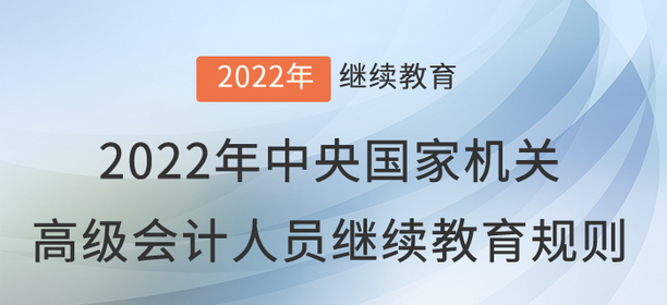 2022年中央國家機關(guān)會計專業(yè)技術(shù)人員繼續(xù)教育規(guī)則