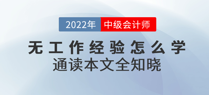 備考2022年中級(jí)會(huì)計(jì)考試無工作經(jīng)驗(yàn)怎么學(xué),？通讀本文全知曉！