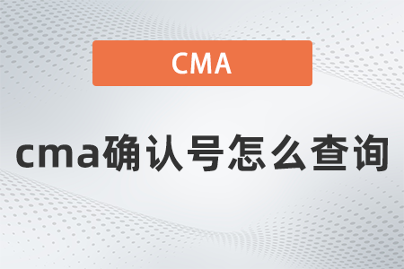 2022年cma確認號怎么查詢,？你清楚嗎？