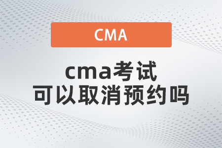 2022年cma考試可以取消預(yù)約嗎