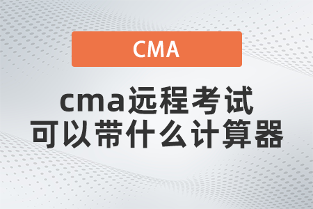 2022年cma遠(yuǎn)程考試可以帶什么計算器