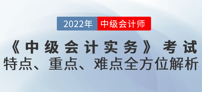 《中級會計實務(wù)》考試特點,、重點,、難點全方位解析！火速get,！