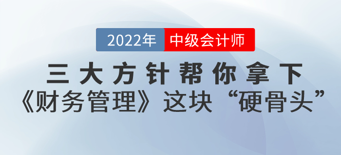 備考中級會計考試,，三大方針幫你拿下《財務(wù)管理》這塊“硬骨頭”,！