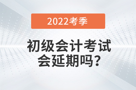 2022年初級(jí)會(huì)計(jì)考試會(huì)延期嗎,？