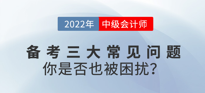 2022中級會計備考常見三大問題，你是否也被困擾,？