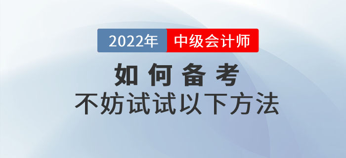 2022年中級會計如何備考才高效,？不妨試試以下方法,！