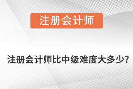 注冊(cè)會(huì)計(jì)師比中級(jí)難度大多少?