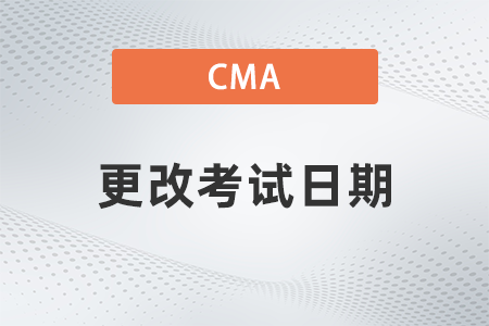 2022年cma更改考試日期需要提前多久