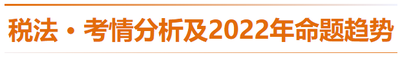 稅法-考情分析及2022年命題趨勢(shì)預(yù)測(cè)