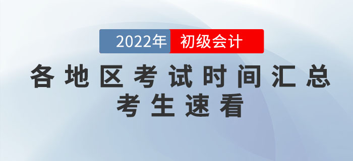 2022年各地區(qū)初級會計考試時間匯總,，個別地區(qū)考試時間有調(diào)整！