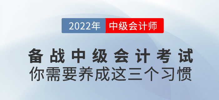 備戰(zhàn)2022年中級會計考試，你需要養(yǎng)成這三個好習(xí)慣,！