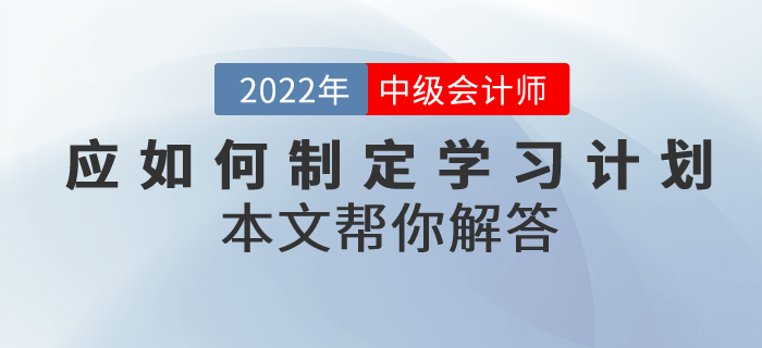 中級(jí)會(huì)計(jì)考試備考應(yīng)如何制定學(xué)習(xí)計(jì)劃,？本文幫你解答！