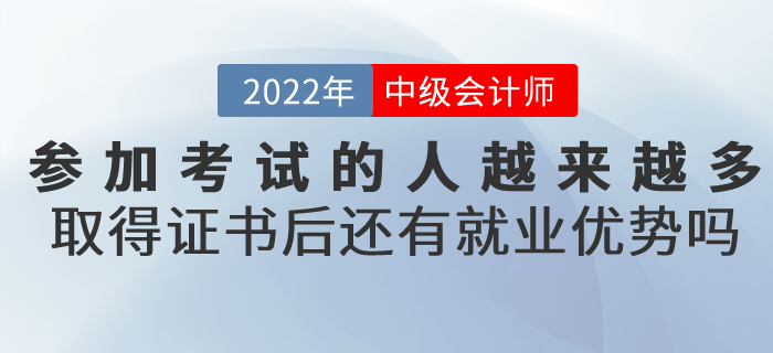參加中級會計(jì)考試的人越來越多,，取得證書后還有就業(yè)優(yōu)勢嗎,？