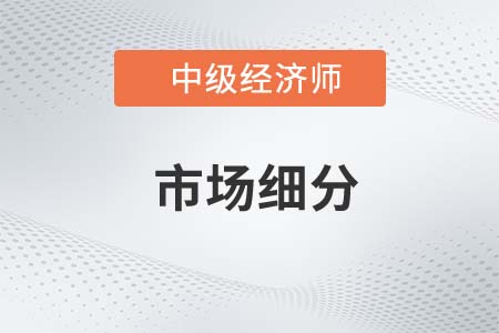 市場細(xì)分_2022中級(jí)經(jīng)濟(jì)師工商預(yù)習(xí)備考知識(shí)點(diǎn)