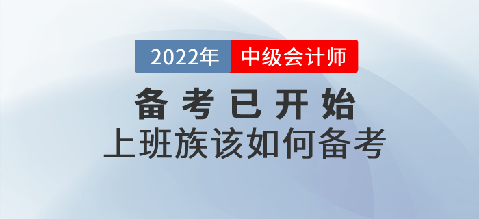 2022年中級會計備考已開始,，上班族考生該如何進行備考,？