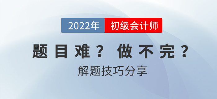 2022年初級會計考試做不完題,？掌握技巧60+并不難！