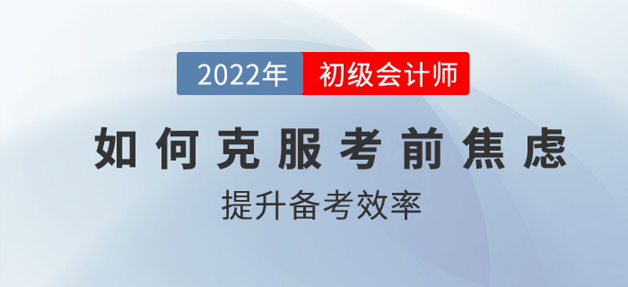 初級會計考前如何克服焦慮,，高效備考,？2022考生速看！