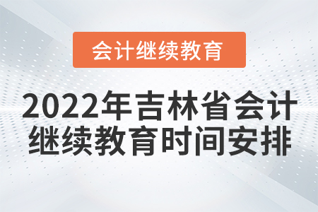 2022年吉林省會計繼續(xù)教育時間安排