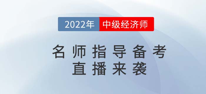 2022年中級(jí)經(jīng)濟(jì)師名師備考指導(dǎo)直播精彩來(lái)襲,！