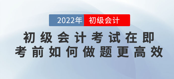 2022年初級(jí)會(huì)計(jì)考試在即，臨近考前如何做題更高效,？