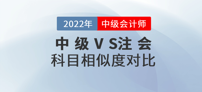 2022年中級(jí)會(huì)計(jì)+注會(huì)一備兩考！快看科目相似度分析,！