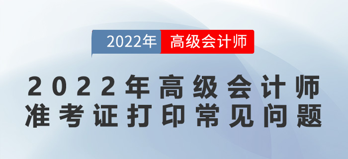 2022年高級會計師準(zhǔn)考證打印常見問題