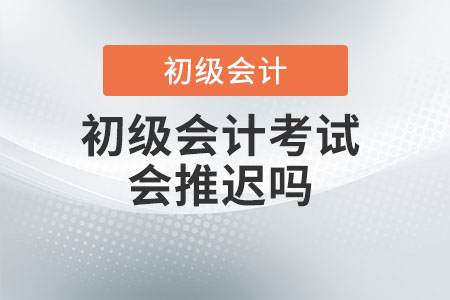 2022年初級會計考試會推遲嗎,？