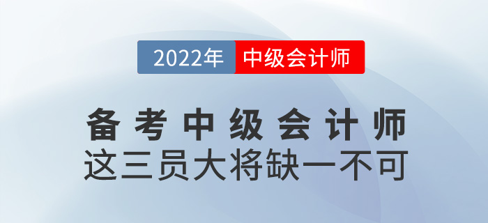 備考2022年中級(jí)會(huì)計(jì)師,，這三員“大將”缺一不可,！