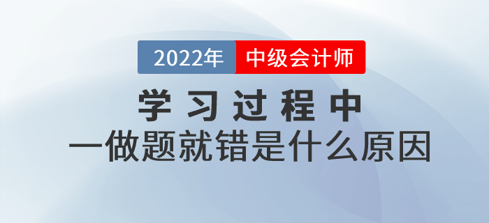 中級會計基礎(chǔ)階段的學(xué)習(xí)過程中，一做題就錯是什么原因,？如何解決？