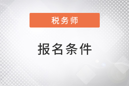 河北省張家口2022年稅務(wù)師報名條件和要求有哪些？