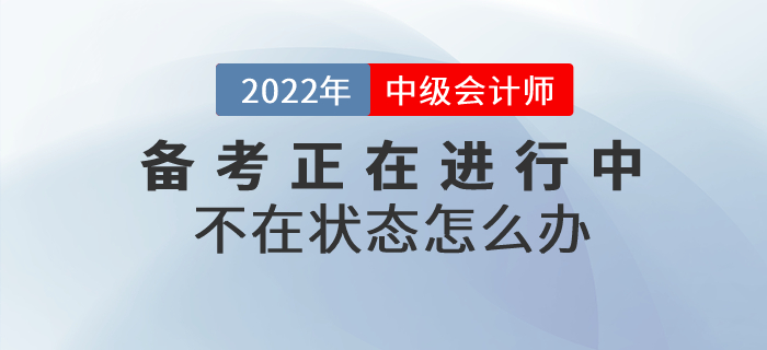 2022年中級會計備考不在狀態(tài)怎么辦？高效備考就做好這幾點