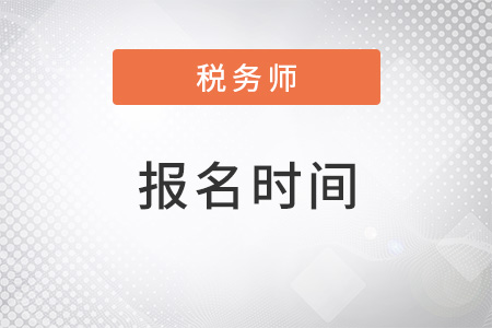 河北省滄州注冊(cè)稅務(wù)師報(bào)名時(shí)間2022年在什么時(shí)候,？