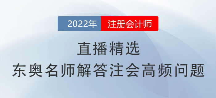 直播精選,！張敬富,、黃潔洵兩位名師關(guān)于注會(huì)高頻問題的詳細(xì)解答