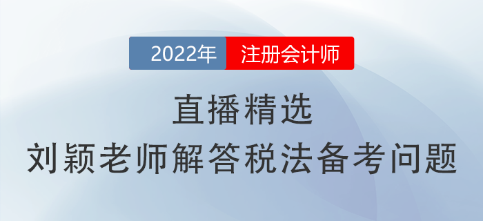 直播精選,！劉穎老師幫你解答注會(huì)《稅法》備考常見(jiàn)問(wèn)題