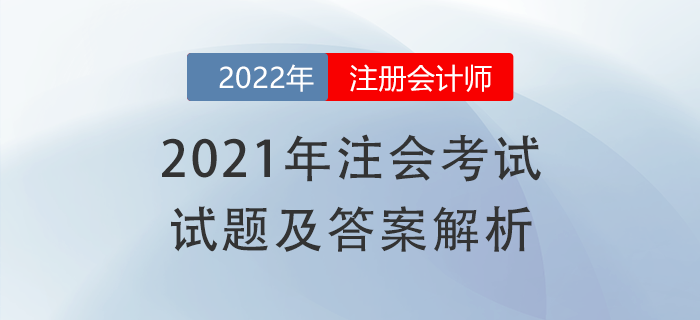 2021年注冊(cè)會(huì)計(jì)師《會(huì)計(jì)》試題答案及解析,，免費(fèi)下載！