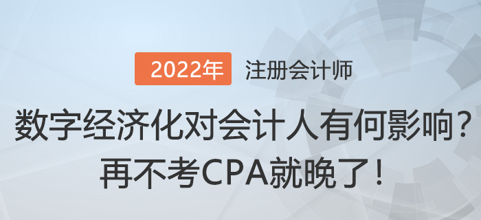 “數(shù)字經(jīng)濟(jì)化”對會(huì)計(jì)人有何影響,？再不考CPA就晚了！